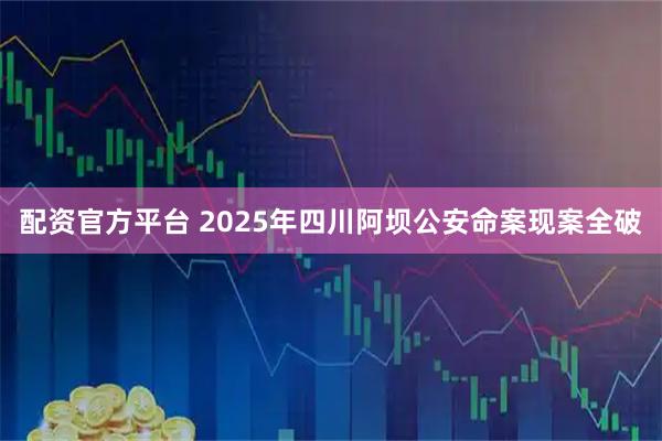 配资官方平台 2025年四川阿坝公安命案现案全破